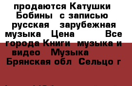 продаются Катушки (Бобины) с записью  русская , зарубежная музыка › Цена ­ 250 - Все города Книги, музыка и видео » Музыка, CD   . Брянская обл.,Сельцо г.